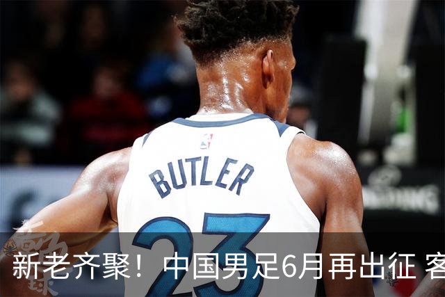 新老齐聚！中国男足6月再出征 客战新加坡主场对阵泰国