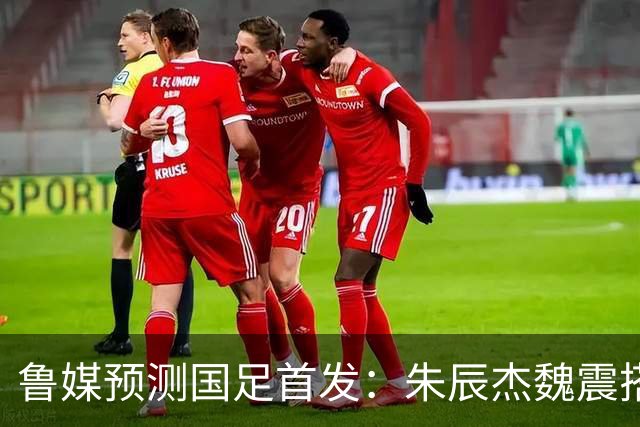 鲁媒预测国足首发：朱辰杰魏震搭档中后卫，韦世豪张玉宁挑大梁